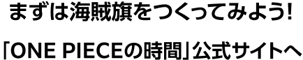 まずは海賊旗をつくってみよう！「ONE PIECEの時間」公式サイトへ