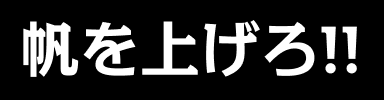 帆を上げろ!!